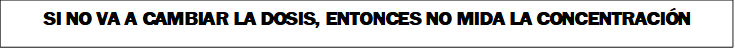 SI NO VA A CAMBIAR LA DOSIS, ENTONCES NO MIDA LA CONCENTRACIÓN